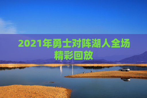 2021年勇士对阵湖人全场精彩回放