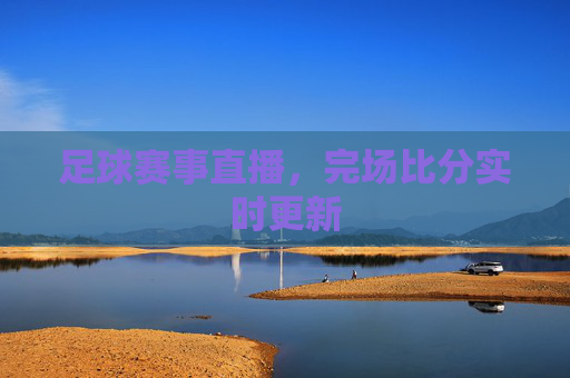 足球赛事直播，完场比分实时更新