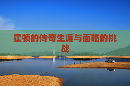 霍顿的传奇生涯与面临的挑战 霍顿的传奇生涯与面临的挑战