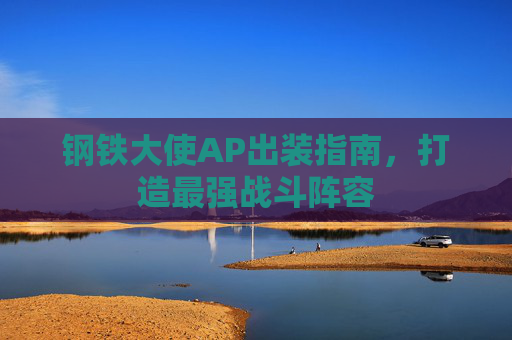 钢铁大使AP出装指南，打造最强战斗阵容