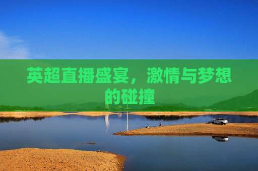 英超直播盛宴，激情与梦想的碰撞