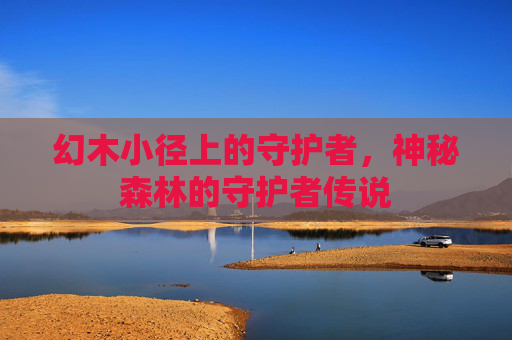 幻木小径上的守护者，神秘森林的守护者传说