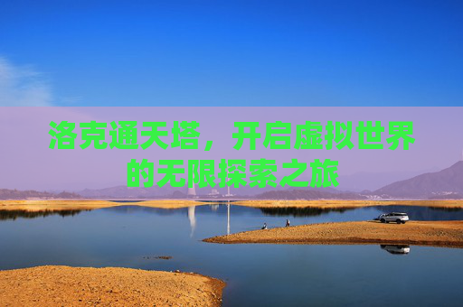 洛克通天塔，开启虚拟世界的无限探索之旅
