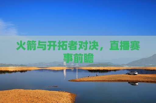 火箭与开拓者对决，直播赛事前瞻