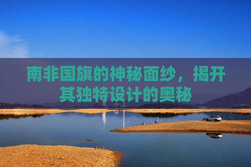 南非国旗的神秘面纱，揭开其独特设计的奥秘