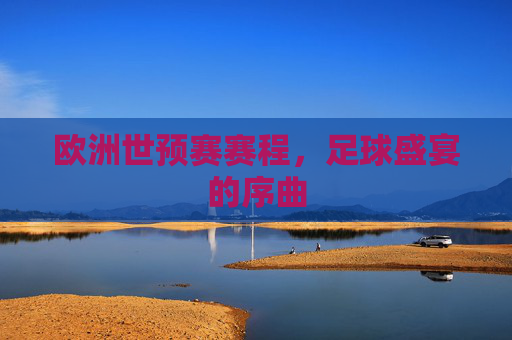 欧洲世预赛赛程，足球盛宴的序曲
