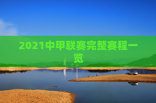 2021中甲联赛完整赛程一览 2021中甲联赛完整赛程一览