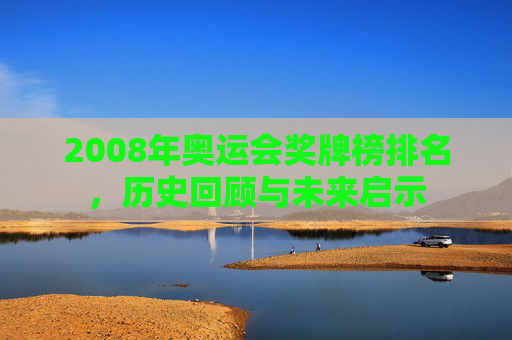 2008年奥运会奖牌榜排名，历史回顾与未来启示