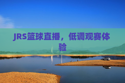 JRS篮球直播，低调观赛体验