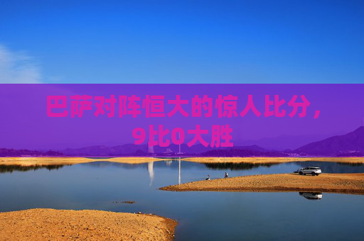 巴萨对阵恒大的惊人比分，9比0大胜