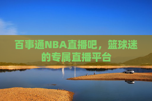 百事通NBA直播吧，篮球迷的专属直播平台