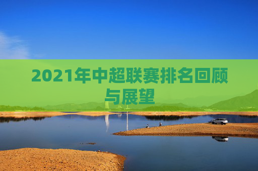 2021年中超联赛排名回顾与展望