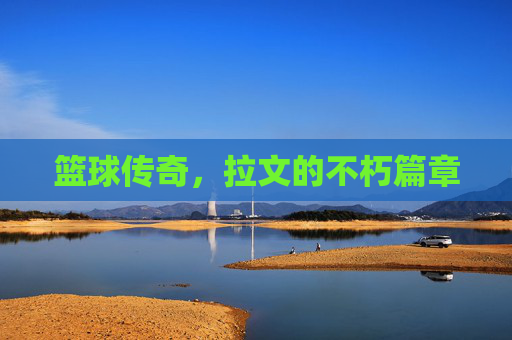 篮球传奇，拉文的不朽篇章