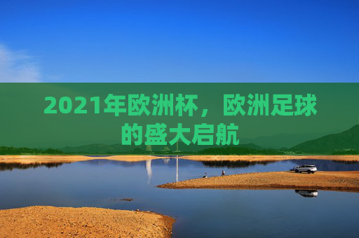 2021年欧洲杯，欧洲足球的盛大启航