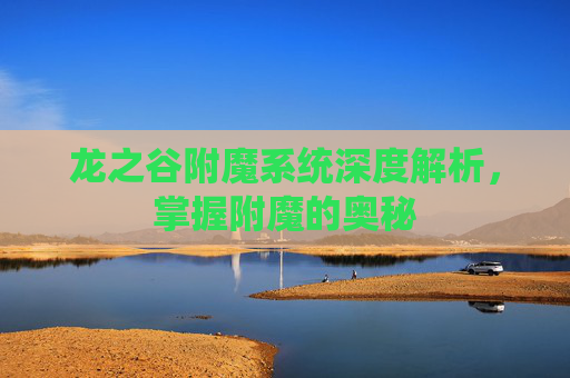 龙之谷附魔系统深度解析，掌握附魔的奥秘