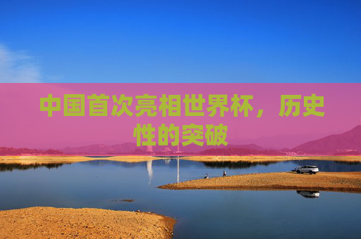 中国首次亮相世界杯，历史性的突破