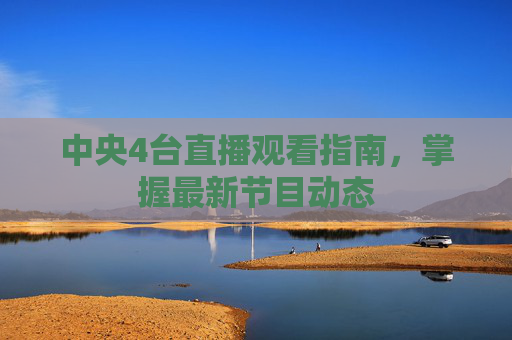 中央4台直播观看指南，掌握最新节目动态