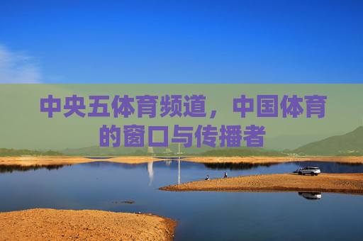 中央五体育频道，中国体育的窗口与传播者