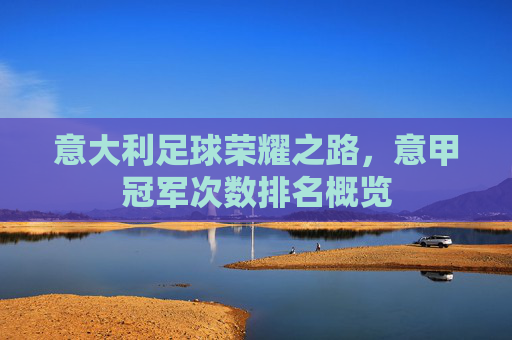 意大利足球荣耀之路，意甲冠军次数排名概览
