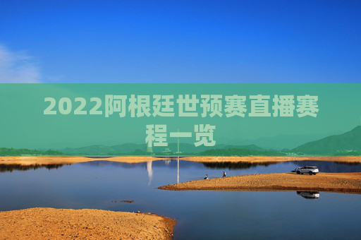 2022阿根廷世预赛直播赛程一览