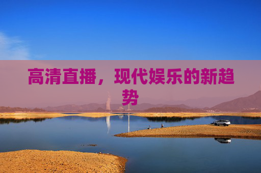高清直播，现代娱乐的新趋势