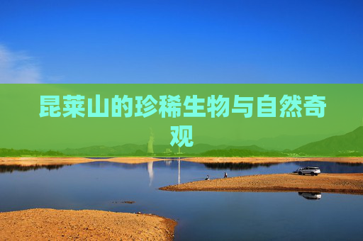 昆莱山的珍稀生物与自然奇观