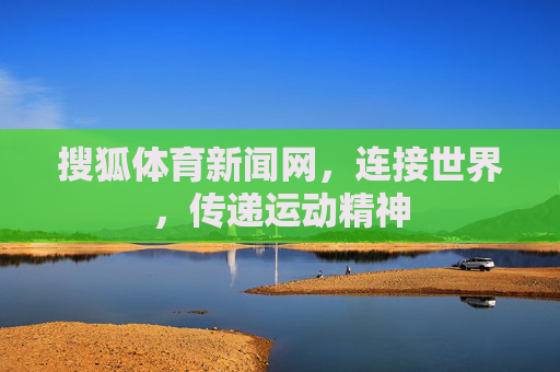 搜狐体育新闻网,连接世界,传递运动精神 搜狐体育新闻网,连接世界,传递运动精神