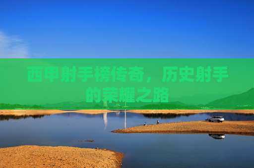 西甲射手榜传奇，历史射手的荣耀之路