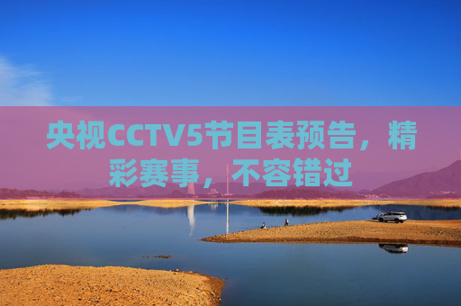 央视CCTV5节目表预告，精彩赛事，不容错过