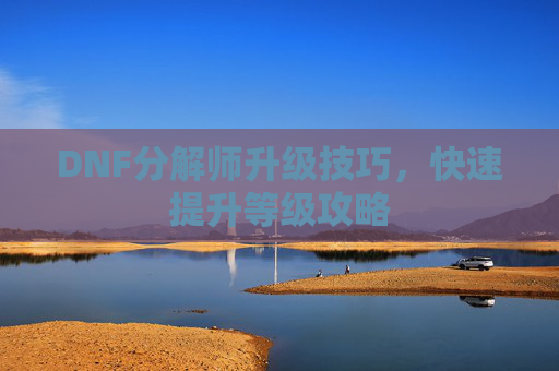 DNF分解师升级技巧，快速提升等级攻略