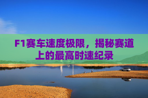 F1赛车速度极限，揭秘赛道上的最高时速纪录