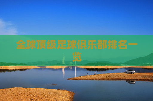 全球顶级足球俱乐部排名一览