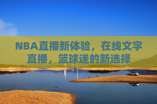 NBA直播新体验，在线文字直播，篮球迷的新选择