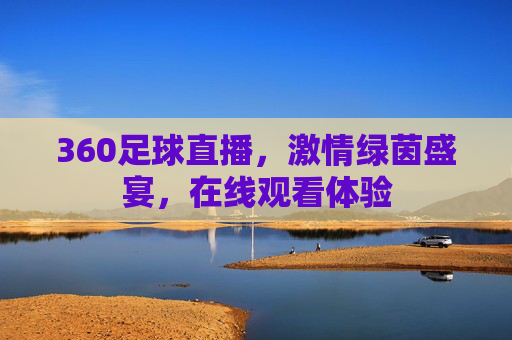 360足球直播，激情绿茵盛宴，在线观看体验