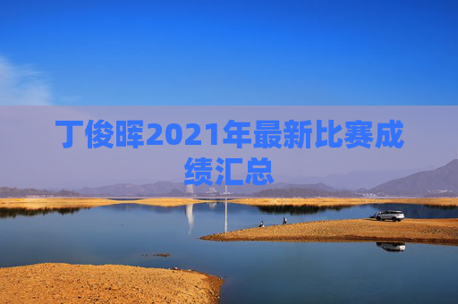 丁俊晖2021年最新比赛成绩汇总