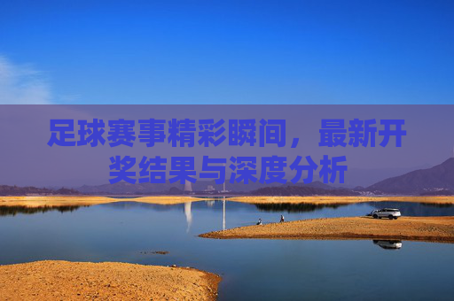 足球赛事精彩瞬间，最新开奖结果与深度分析