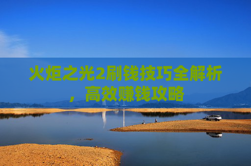 火炬之光2刷钱技巧全解析，高效赚钱攻略