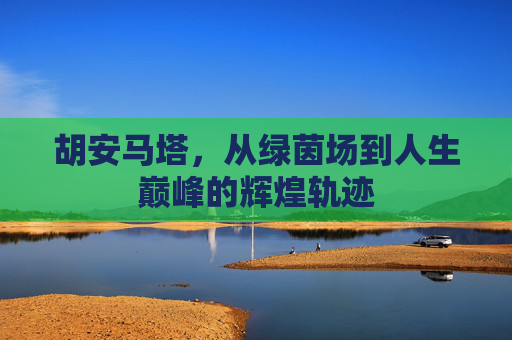 胡安马塔，从绿茵场到人生巅峰的辉煌轨迹