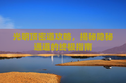 光明顶密道攻略，揭秘隐秘通道的终极指南