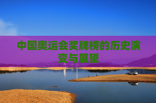 中国奥运会奖牌榜的历史演变与展望