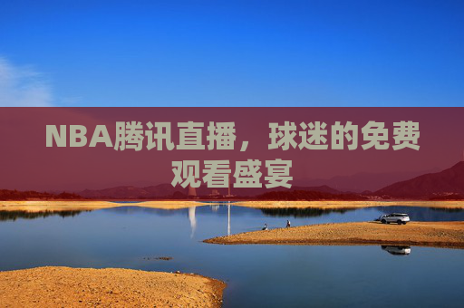 NBA腾讯直播，球迷的免费观看盛宴