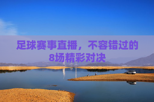 足球赛事直播，不容错过的8场精彩对决