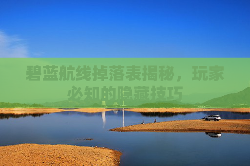 碧蓝航线掉落表揭秘，玩家必知的隐藏技巧