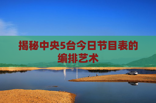 揭秘中央5台今日节目表的编排艺术