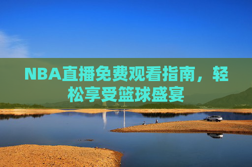NBA直播免费观看指南，轻松享受篮球盛宴