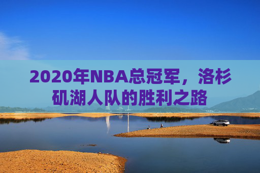 2020年NBA总冠军，洛杉矶湖人队的胜利之路