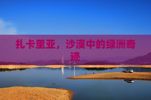 扎卡里亚，沙漠中的绿洲奇迹