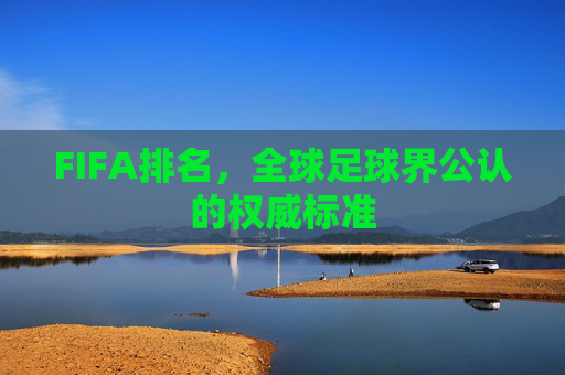 FIFA排名，全球足球界公认的权威标准