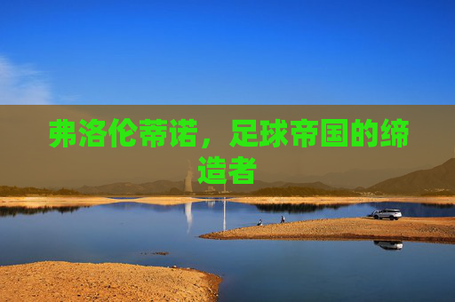 弗洛伦蒂诺，足球帝国的缔造者