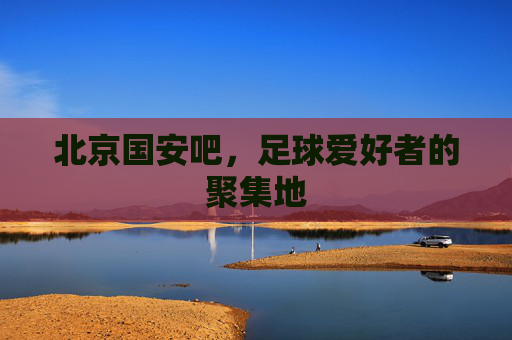 北京国安吧，足球爱好者的聚集地